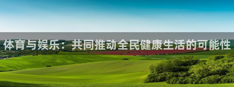 体育与娱乐：共同推动全民健康生活的可能性